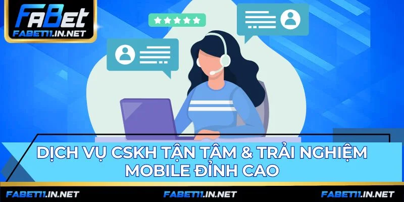 Dịch Vụ CSKH Tận Tâm & Trải Nghiệm Mobile Đỉnh Cao