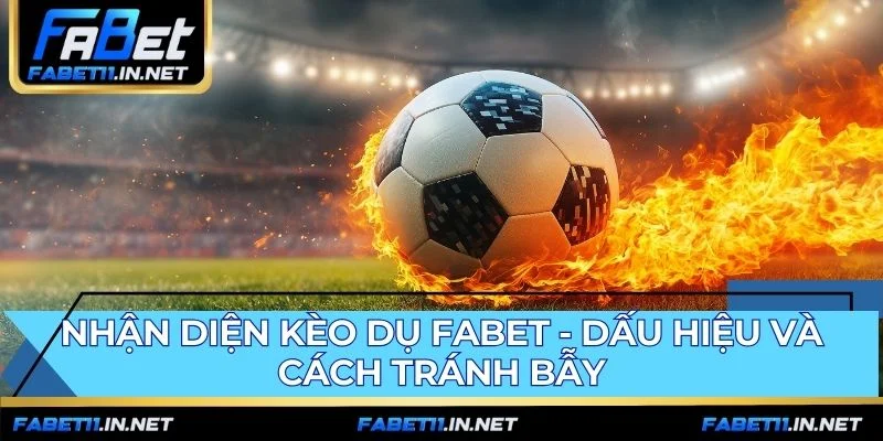 Bắt kèo chuẩn FABET yêu cầu nhận diện dấu hiệu kèo dụ